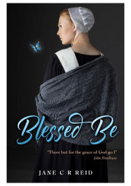 Title: Blessed Be: A harrowing tale of a woman falsely accused of witchcraft, Author: Jane C. R. Reid