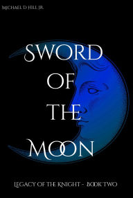 Title: Sword of the Moon: Legacy of the Knight: Book Two, Author: Michael Hill