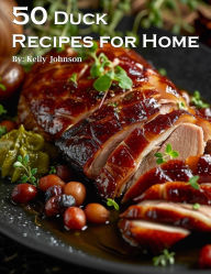 Title: 50 Duck Recipes for Home, Author: Kelly Johnson