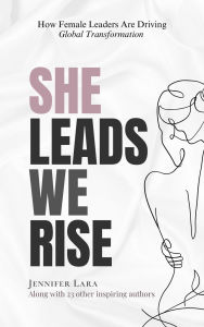 Title: She Leads We Rise: How Female Leaders Are Driving Global Transformation, Author: Jennifer Lara