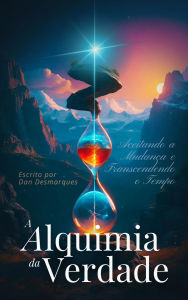 Title: A Alquimia da Verdade: Aceitando a Mudança e Transcendendo o Tempo, Author: Dan Desmarques