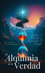 Title: La Alquimia de la Verdad: Aceptar el Cambio y Trascender el Tiempo, Author: Dan Desmarques