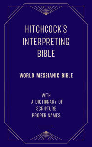 Title: Hitchcock's Interpreting Bible (World Messianic Bible) with a Dictionary of Scripture Proper Names, Author: Roswell D. Hitchcock