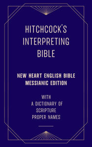 Title: Hitchcock's Interpreting Bible (New Heart English Bible Messianic Edition) with a Dictionary of Scripture Proper Names, Author: Roswell D. Hitchcock