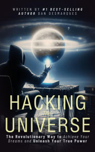 Title: Hacking the Universe: The Revolutionary Way to Achieve Your Dreams and Unleash Your True Power, Author: Dan Desmarques