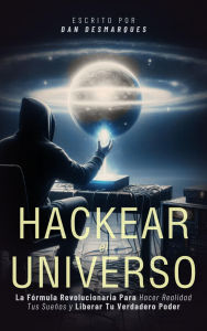 Title: Hackear el Universo: La fórmula revolucionaria para hacer realidad tus sueños y liberar tu verdadero poder, Author: Dan Desmarques