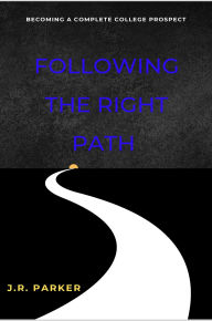 Title: Following the right path: Becoming a complete college prospect, Author: J.R. Parker