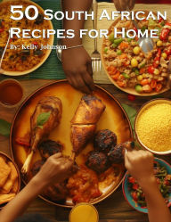 Title: 50 South African Recipes for Home, Author: Kelly Johnson