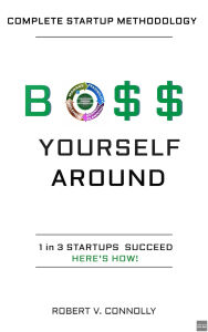 Title: Boss Yourself Around: Complete Startup Methodology, Author: Robert V. Connolly