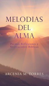 Title: MELODIAS DEL ALMA: Poemas Reflexiones y Meditaciones Bíblicas, Author: ARCENIA M. TORRES