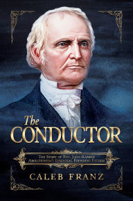 Title: The Conductor: The Story of Rev. John Rankin, Abolitionism's Essential Founding Father, Author: Caleb Franz