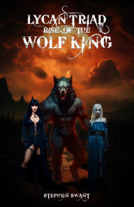 Title: Lycan Triad: Rise of the Wolf King, Author: Stephen Swant