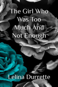 Title: The Girl Who Was Too Much And Not Enough, Author: Lelina Durrette