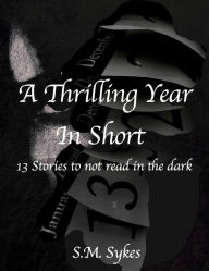 Title: A Thrilling Year in Short: 13 stories to not read in the dark, Author: S. M. Sykes