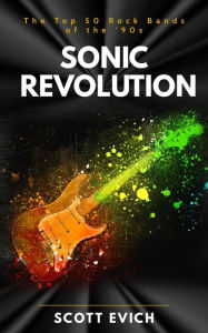 Title: Sonic Revolution: The Top 50 Rock Bands of the '90s, Author: Scott Evich