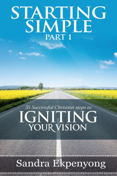 STARTING SIMPLE - Part 1: 35 Successful Christian Steps to Igniting Your Vision