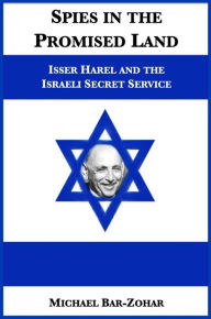 Title: Spies in the Promised Land: Isser Harel and the Israeli Secret Service, Author: Michael Bar-Zohar