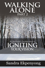 Title: WALKING ALONE - Part 2: 26 Successful Christian Steps to Igniting Your Vision, Author: Sandra Ekpenyong