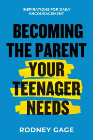 Title: Becoming the Parent Your Teenager Needs: Inspirations for Daily Encouragement, Author: Rodney Gage