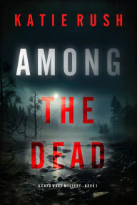 Title: Among the Dead (A Cara Ward FBI Suspense ThrillerBook 1), Author: Katie Rush