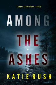 Title: Among the Ashes (A Cara Ward FBI Suspense ThrillerBook 2), Author: Katie Rush