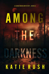 Title: Among the Darkness (A Cara Ward FBI Suspense ThrillerBook 3), Author: Katie Rush