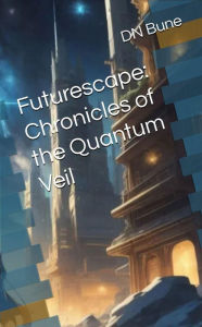 Title: Futurescape: Chronicles of the Quantum Veil, Author: Dan Bune