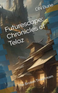 Title: Futurescape: Chronicles of Teloz: The Broken Timestream, Author: Dan Bune
