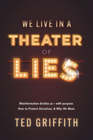 Title: Theater of Lies: Misinformation Divides Us With Purpose. How to Protect Ourselves, & Why We Must., Author: Ted Griffith