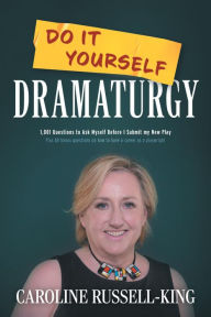 Title: Do It Yourself Dramaturgy: 1,001 Questions to Ask Myself Before I Submit my New Play (plus 80 bonus questions on how to have a career as a playwrig, Author: Caroline Russell-King