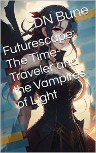 Title: Futurescape: The Time-Traveler and the Vampires of Light, Author: Dan Bune