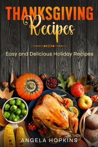Title: Thanksgiving Recipes: Easy and Delicious Holiday Recipes, Author: Angela Hopkins