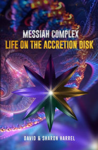 Title: Messiah Complex: Life On The Accretion Disk, Author: David Harrel