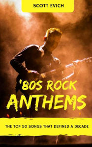 Title: '80s Rock Anthems: The Top 50 Songs That Defined a Decade, Author: Scott Evich