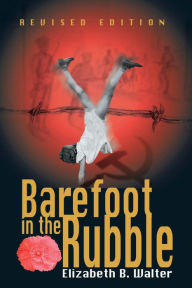 Title: Barefoot in the Rubble: The Forgotten History of Ethnic Cleansing of the Danube Swabians Through a Child's Eyes, Author: Elizabeth Walter