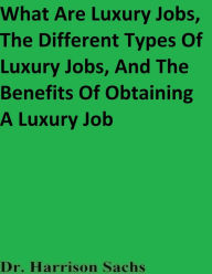 Title: What Are Luxury Jobs, The Different Types Of Luxury Jobs, And The Benefits Of Obtaining A Luxury Job, Author: Dr. Harrison Sachs