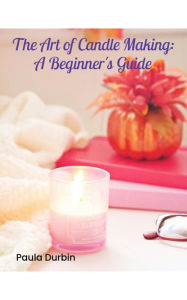 Title: The Art of Candle Making: A Beginner's Guide, Author: Paula Durbin