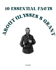 Title: 10 Essential Facts about Ulysses S. Grant, Author: Rl Smith
