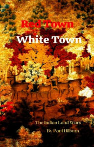 Title: Red Town White Town: The Indian Land Wars, Author: Paul Hilburn