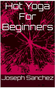 Title: HOT YOGA For Beginners: Hot Yoga Tips For Beginners, Author: Sanchez