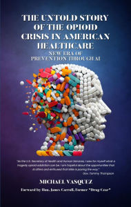 Title: The Untold Story of the Opioid Crisis in American Healthcare: New Era of Prevention through AI, Author: Michael Vasquez