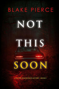 Title: Not This Soon (A Rachel Blackwood Suspense ThrillerBook Eight), Author: Blake Pierce