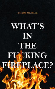 Title: What's in the Fucking Fireplace?, Author: Taylor Michael