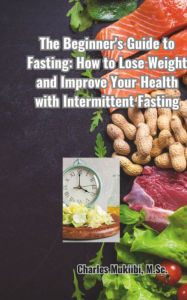 Title: The Beginner's Guide to Fasting:: How to Lose Weight and Improve Your Health with Intermittent Fasting, Author: Charles Mukiibi