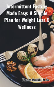 Title: Intermittent Fasting Made Easy:: A Simple Plan for Weight Loss & Wellness, Author: Charles Mukiibi