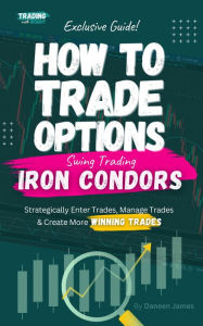 Title: How To Trade Options: Swing Trading Iron Condors: (Exclusive Guide), Author: Daneen James