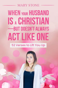 Title: When Your Husband is a Christian-But Doesn't Always Act Like One: 52 Verses to Lift You Up, Author: Mary Stone