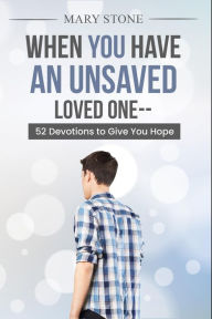 Title: When You Have an Unsaved Loved One: 52 Devotions to Give You Hope, Author: Mary Stone