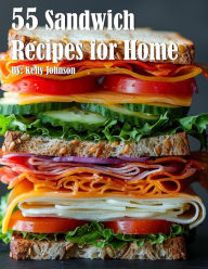 Title: 55 Sandwich Recipes for Home, Author: Kelly Johnson