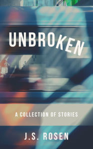 Title: Unbroken: A Collection of Stories, Author: J.S. Rosen